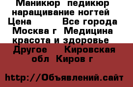 Маникюр, педикюр, наращивание ногтей › Цена ­ 350 - Все города, Москва г. Медицина, красота и здоровье » Другое   . Кировская обл.,Киров г.